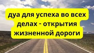 дуа для успеха во всех делах - открытия жизненной дороги
