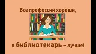 Все профессии хороши, а библиотекарь – лучше!