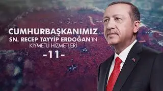 Cumhurbaşkanımız Sn. Recep Tayyip Erdoğan’ın kıymetli hizmetleri -11
