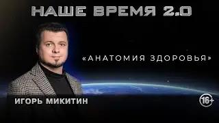 Наше время 2.0 | Анатомия здоровья