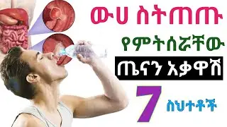 ውሀ ስትጠጡ የምትሰሯቸው 7 ጤናን የሚያቃውሱ ስህተቶች 🔥 አደጋ አለው 🔥