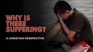 Why Is There Suffering? | A Christian Perspective