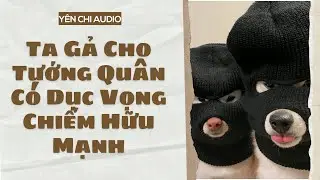 [Truyện Audio FULL] Ta Gả Cho Tướng Quân Có Dục Vọng Chiếm Hữu Mạnh | Yên Chi Audio