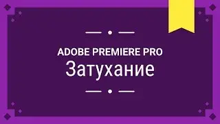 Затухание звука и видео - Adobe Premiere Pro