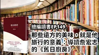 EP149.那些遠方的美味，就是他旅行的意義：導讀詹宏志的《舊日廚房》