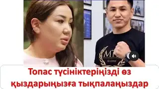 Топас түсініктеріңізді өз қыздарыңызға тықпалаңыздар