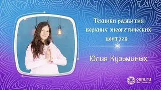 Техники развития верхних энергетических центров. Юлия Кузьминых