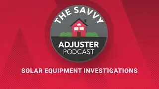 Solar Equipment Investigations | The Savvy Adjuster Podcast Ep. 14