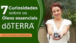 7 curiosidades sobre os óleos essenciais doTerra - com Ariadne Esteves