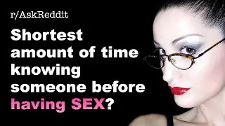 Shortest Amount Of Time Knowing Someone Before Having SEX? | r/AskReddit