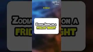 Zodiac Signs on a FRIDAY NIGHT