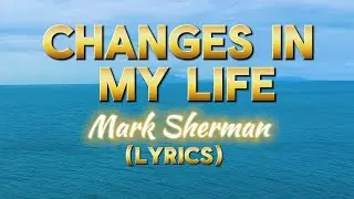 CHANGES IN MY LIFE - MARK SHERMAN (LYRICS) COVER