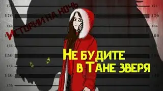 Истории на ночь/Крипипаста - Не будите в Тане зверя