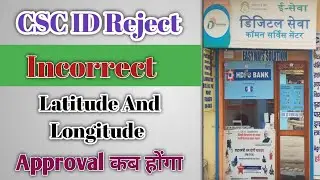 CSC ID Reject Incorrect Latitude And Longitude | Phir Se Apply Kiya Kitne Din Me Approval Ho Jayenga