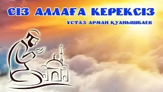 СІЗ АЛЛАҒА КЕРЕКСІЗ - АРМАН ҚУАНЫШБАЕВ