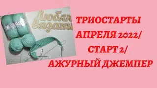 ТРИОСТАРТЫ АПРЕЛЯ 2022/ СТАРТ 2/ АЖУРНЫЙ ДЖЕМПЕР