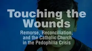 Touching the Wounds - The Catholic Church's Pedophilia Crisis