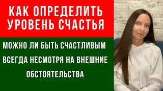 МОЖНО ЛИ БЫТЬ СЧАСТЛИВЫМ ВСЕГДА НЕСМОТРЯ НА ВНЕШНИЕ ОБСТОЯТЕЛЬСТВА // КАК ОПРЕДЕЛИТЬ УРОВЕНЬ СЧАСТЬЯ