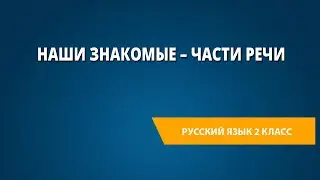 Наши знакомые – части речи