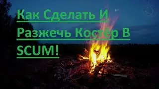 Как Сделать Костёр И Разжечь В SCUM!