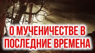 О мученичестве за Христа в последние времена