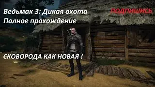 Ведьмак 3: Дикая охота . Полное прохождение - Сковородка как новая. лучший старт для новичка.
