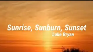 Luke Bryan - Sunrise, Sunburn, Sunset (Lyrics)