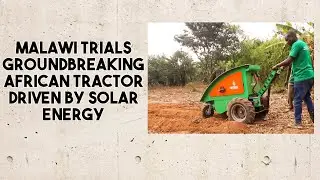 Malawi Trials Groundbreaking African Tractor Driven by Solar Energy