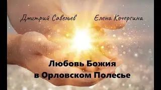 Любовь Божия в Орловском Полесье (Дмитрий Савельев, Елена Кочергина). Ч. 7