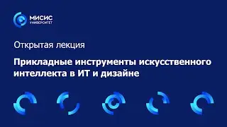Открытая лекция «Прикладные инструменты искусственного интеллекта в ИТ и дизайне»