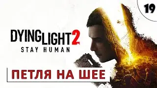 DYING LIGHT 2 STAY HUMAN (ПРОХОЖДЕНИЕ) #19 - ПЕТЛЯ НА ШЕЕ