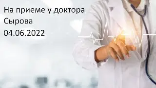 На приеме у доктора Сырова 4 июня 2022г.