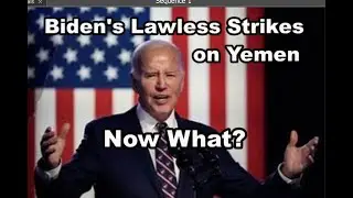 Biden's Lawless Strikes on Yemen - Now What?