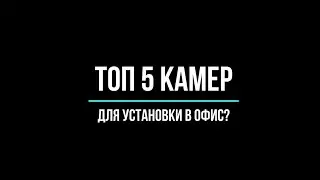 ТОП 5 камер для установки в офис