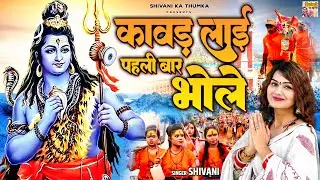 Shivani Kawad Song | कावड़ लायी पहली बार भोले | Shiv Bhajan | Dj Remix Kawad Song | Shivani Song 2023