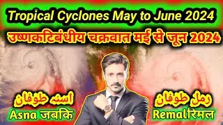 Cyclone Update Cyclone Remal and Cyclone Asna May to June 2024.