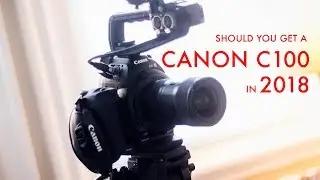 Should you get a Canon C100 in 2018?
