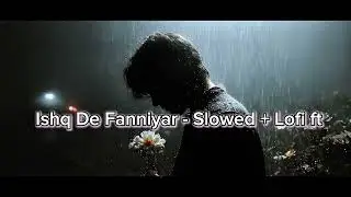 Ishq De Fanniyar - Slowed + Lofi ft
