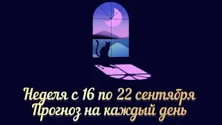 НЕДЕЛЯ С 16 ПО 22 СЕНТЯБРЯ ПРОГНОЗ НА КАЖДЫЙ ДЕНЬ