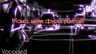Мама, меня фура убила, раздавила, вокодинг | Vocoded