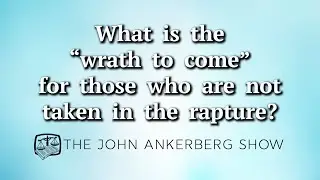 What is the “wrath to come” for those who are not taken in the rapture?