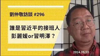 【免费版】谁是习近平的接班人？彭丽媛 or 习明泽？ | 刘仲敬访谈第296集