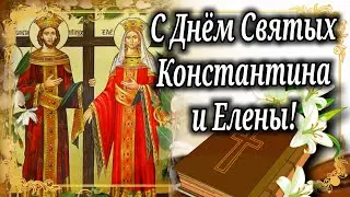 С Днём Святых Константина и Елены! День Святых Константина и Елены! Красивое поздравление!