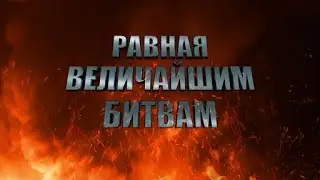Равная величайшим битвам. Часть 1 - 