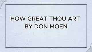 HOW GREAT THOU ART BY DON MOEN WITH LYRICS