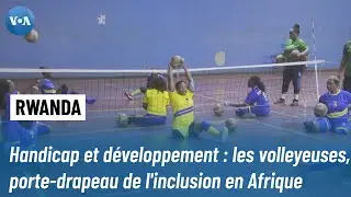 Handicap et développement : les volleyeuses rwandaises, porte-drapeau de l'inclusion en Afrique