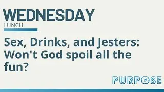 Purpose Lunch Time Talk | Sex, Drinks, and Jesters: Won't God spoil all the fun?