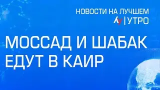 Моссад и ШАБАК едут в Каир // Главные новости Израиля на утро 13 февраля