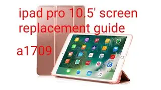 ipad Pro 10.5* Screen replacement Guide/A1709