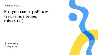 078. Как управлять роботом (зеркала, sitemap, robots txt) – Александр Смирнов